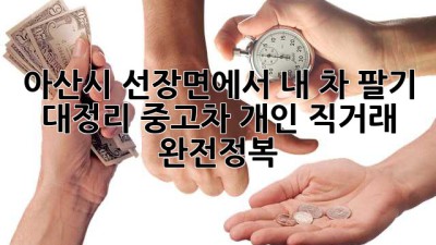 아산시 선장면에서 내 차 팔기 🚗💨: 대정리 중고차 개인 직거래 완전정복!