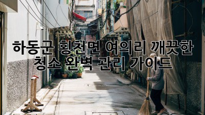 하동군 횡천면 여의리 깨끗한 청소, 완벽 관리 가이드