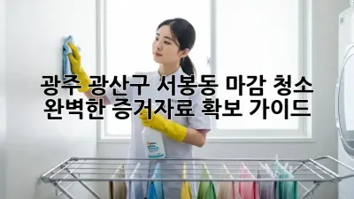 광주 광산구 서봉동 마감 청소: 완벽한 증거자료 확보 가이드
